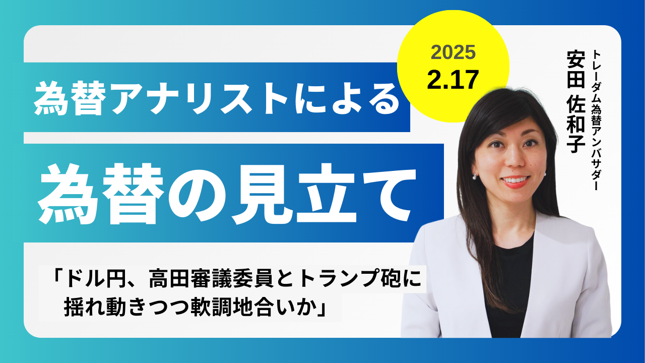<安田佐和子の為替の見立て>ドル円振り返り&今後2週間の見立て(2025.2.17)